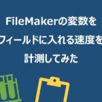 FileMakerの変数をフィールドに入れる速度を計測してみた