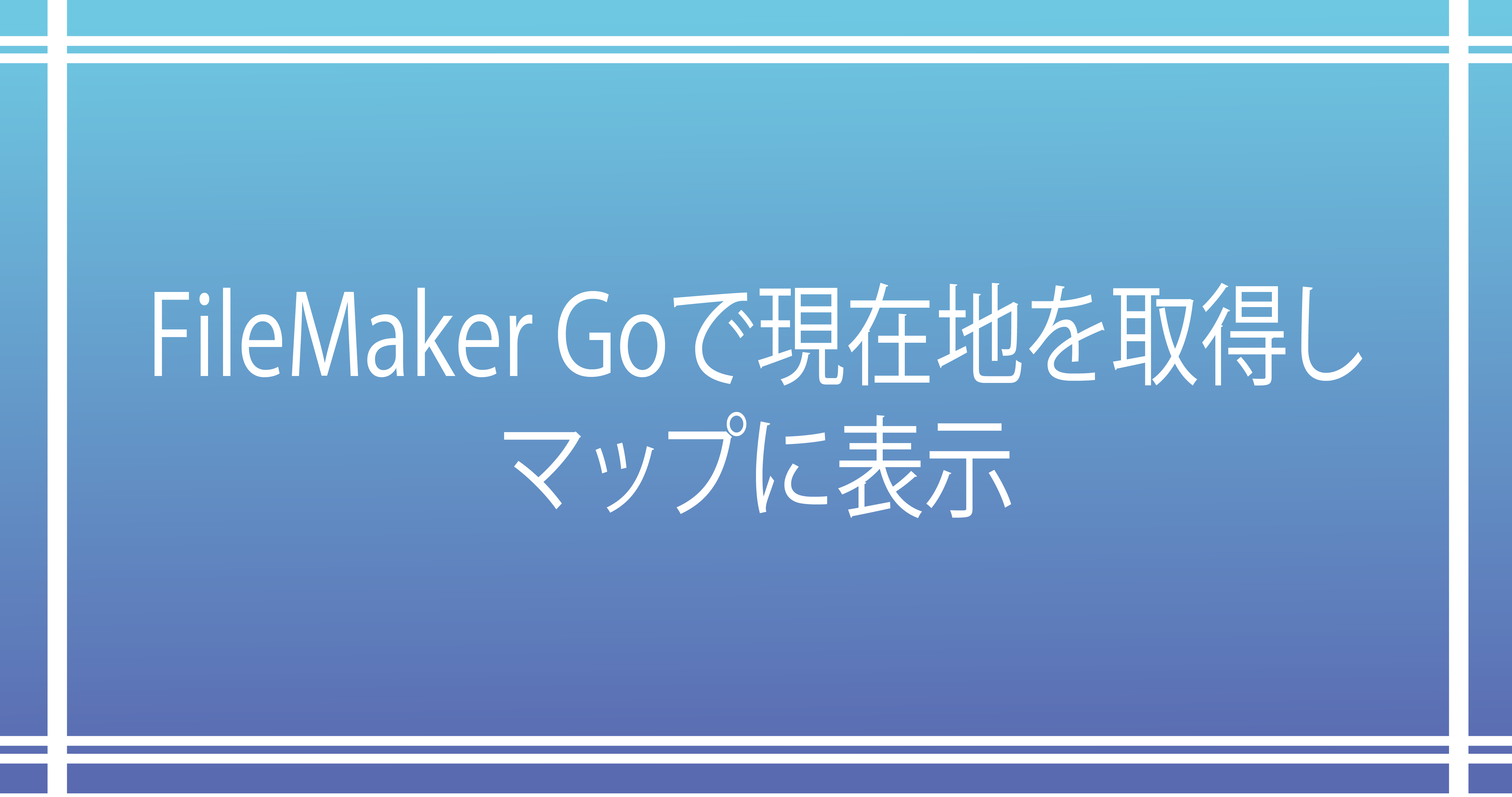Filemaker Go 2025 Icon FileMaker Goで現在地を取得しマップに表示