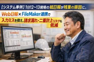 【システム事例】1日12〜13現場の紙日報が残業の原因に。Web日報×FileMaker連携で入力ミスを抑え、請求漏れ・二重計上リスクも低減（土木工事会社）